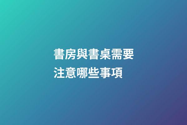 書房與書桌需要注意哪些事項