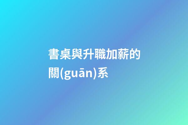 書桌與升職加薪的關(guān)系