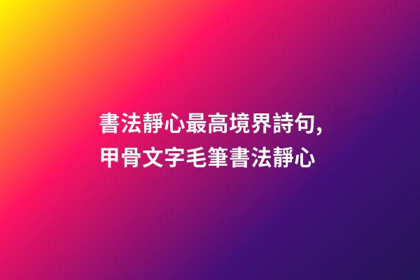 書法靜心最高境界詩句,甲骨文字毛筆書法靜心-第1張-觀點-玄機派