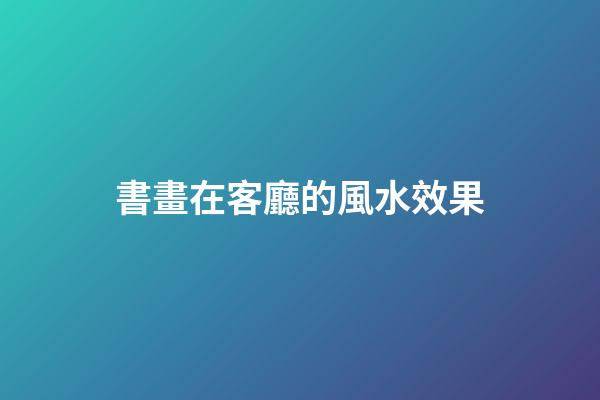 書畫在客廳的風水效果