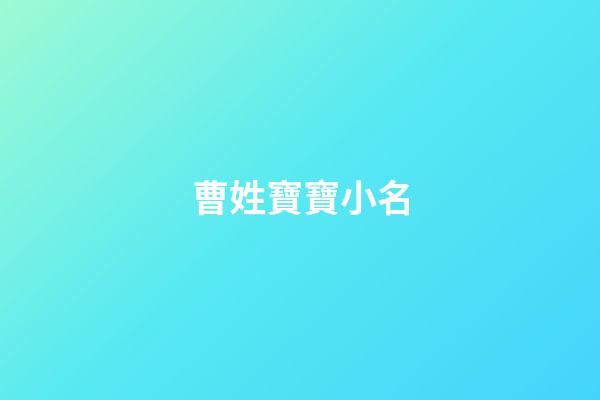 曹姓寶寶小名(曹姓寶寶小名大全)-第1張-寶寶起名-玄機派