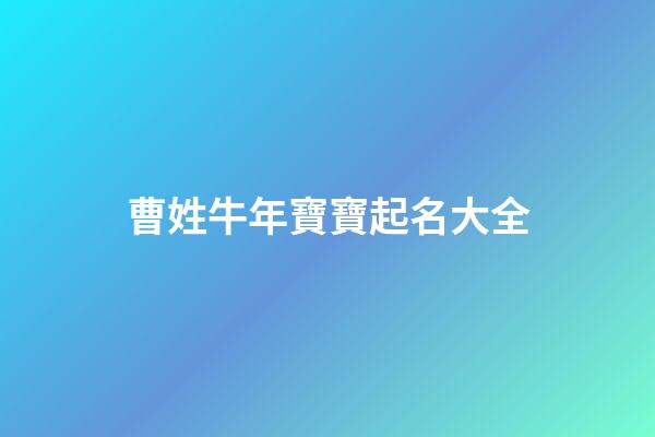 曹姓牛年寶寶起名大全(曹姓牛年寶寶起名大全一個字)-第1張-寶寶起名-玄機派