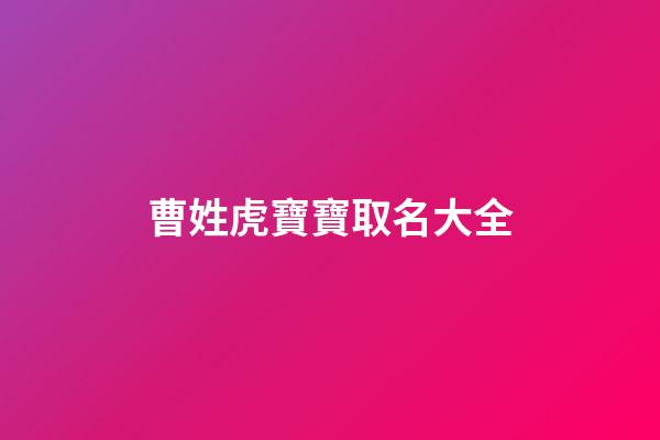曹姓虎寶寶取名大全(姓曹的虎寶寶)-第1張-寶寶起名-玄機(jī)派