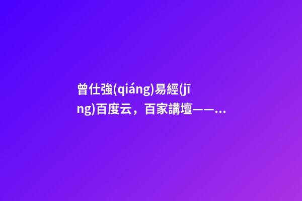 曾仕強(qiáng)易經(jīng)百度云，百家講壇——易經(jīng)的奧秘(曾仕強(qiáng))卦的象數(shù)理-第1張-觀點(diǎn)-玄機(jī)派