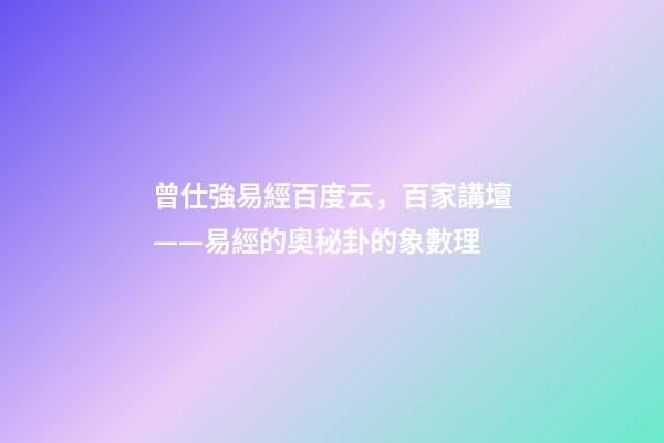 曾仕強易經百度云，百家講壇——易經的奧秘(曾仕強)卦的象數理