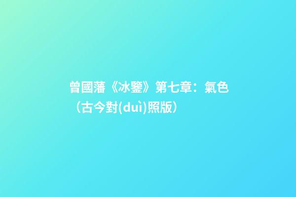 曾國藩《冰鑒》第七章：氣色（古今對(duì)照版）