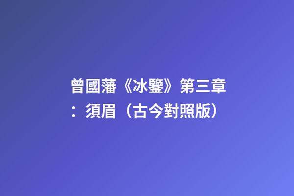 曾國藩《冰鑒》第三章：須眉（古今對照版）