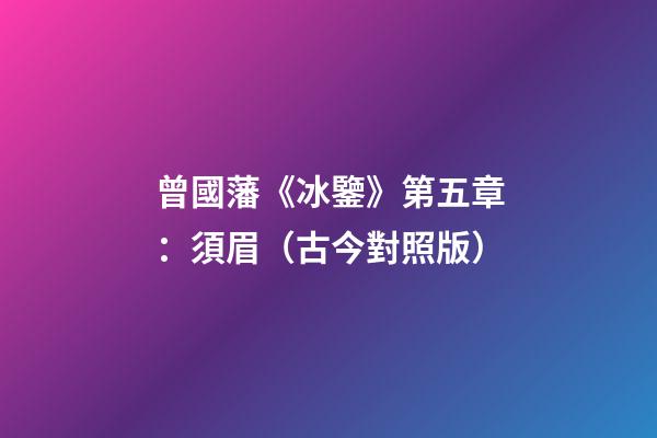 曾國藩《冰鑒》第五章：須眉（古今對照版）