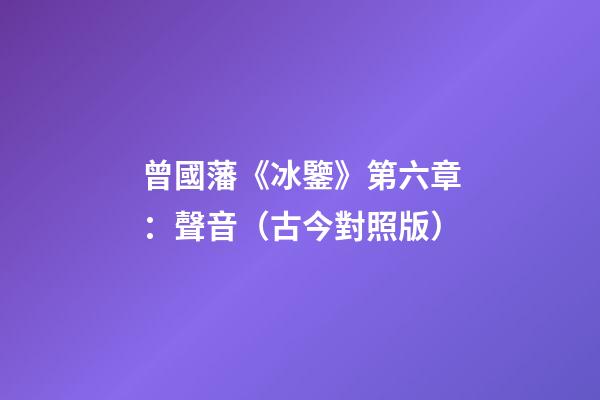 曾國藩《冰鑒》第六章：聲音（古今對照版）