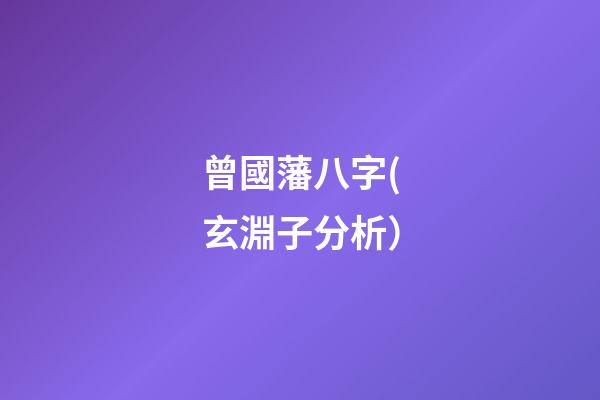 曾國藩八字(玄淵子分析）