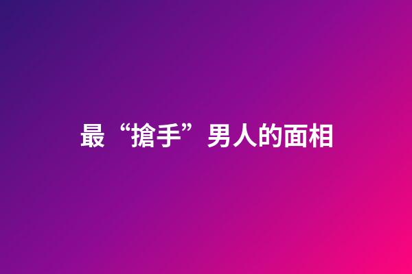 最“搶手”男人的面相