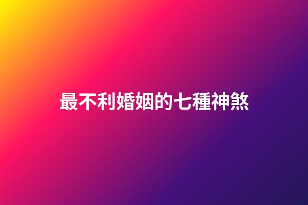 最不利婚姻的七種神煞