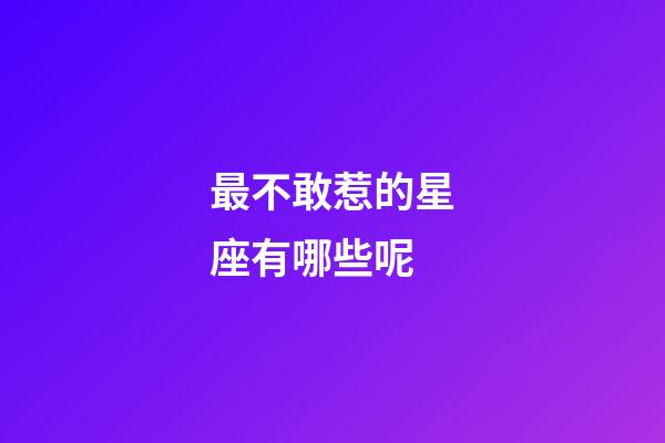 最不敢惹的星座有哪些呢-第1張-星座運勢-玄機派
