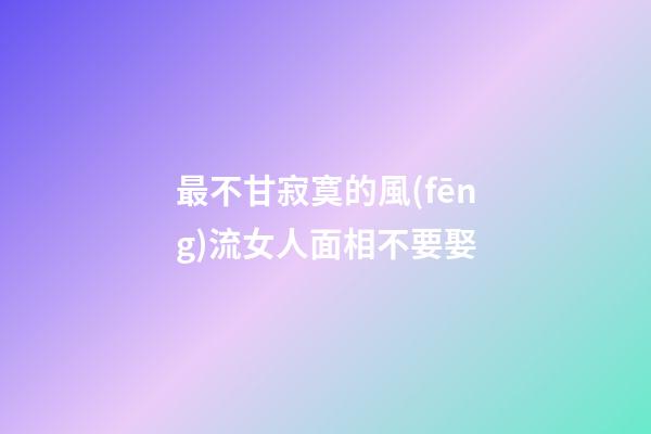 最不甘寂寞的風(fēng)流女人面相不要娶