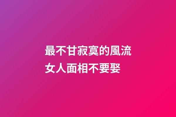 最不甘寂寞的風流女人面相不要娶