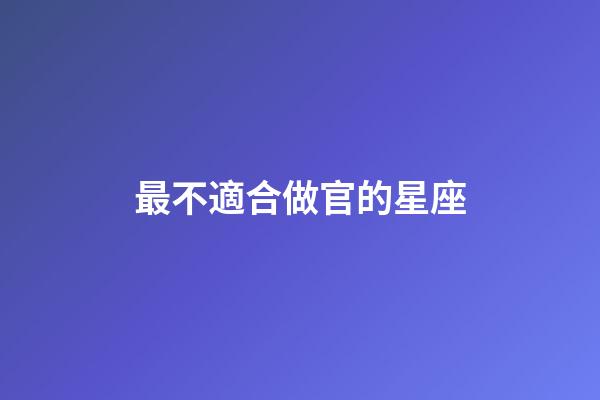 最不適合做官的星座-第1張-星座運勢-玄機派