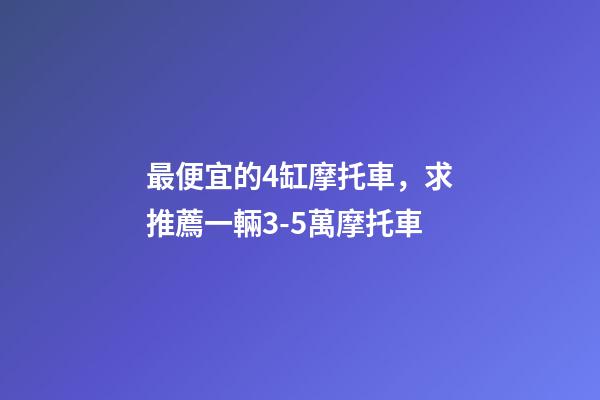 最便宜的4缸摩托車，求推薦一輛3-5萬摩托車-第1張-觀點-玄機派