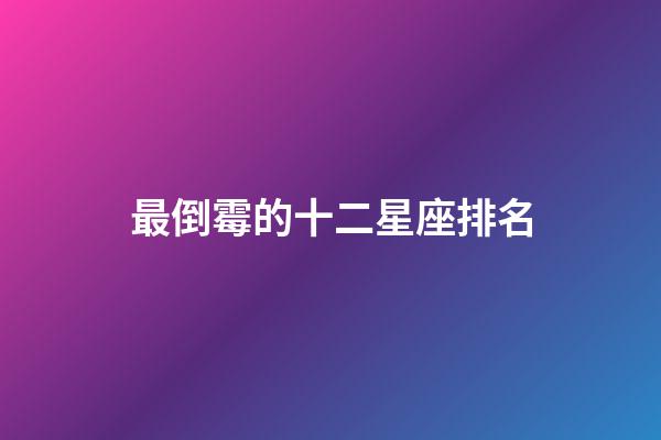 最倒霉的十二星座排名（十二星座最倒霉的日子）-第1張-星座運(yùn)勢(shì)-玄機(jī)派