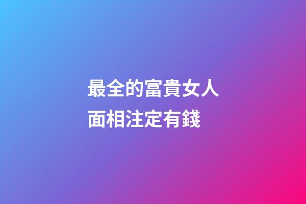 最全的富貴女人面相注定有錢