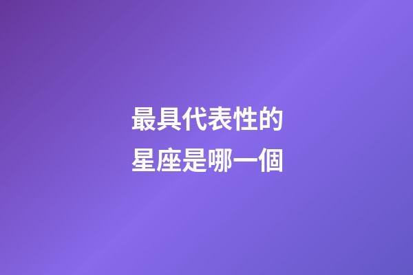 最具代表性的星座是哪一個-第1張-星座運勢-玄機派