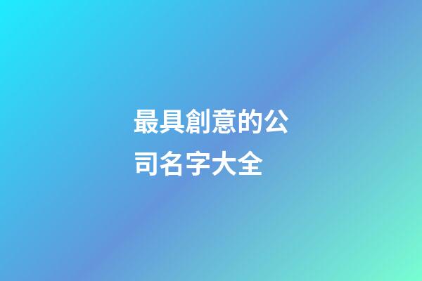 最具創意的公司名字大全-第1張-公司起名-玄機派