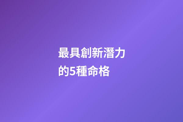 最具創新潛力的5種命格