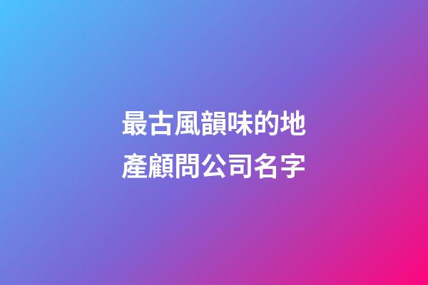 最古風韻味的地產顧問公司名字-第1張-公司起名-玄機派