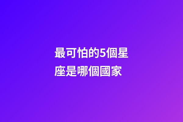 最可怕的5個星座是哪個國家-第1張-星座運勢-玄機派