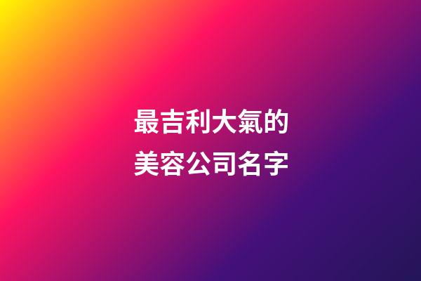 最吉利大氣的美容公司名字-第1張-公司起名-玄機派