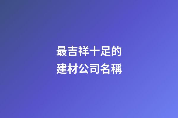 最吉祥十足的建材公司名稱-第1張-公司起名-玄機派