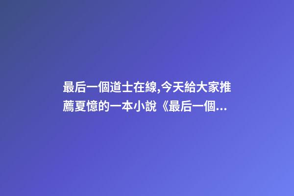 最后一個道士在線,今天給大家推薦夏憶的一本小說《最后一個道士》-第1張-觀點-玄機派