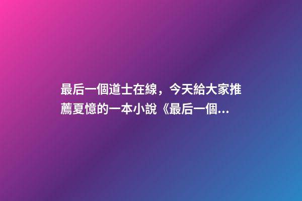 最后一個道士在線，今天給大家推薦夏憶的一本小說《最后一個道士》-第1張-觀點-玄機派