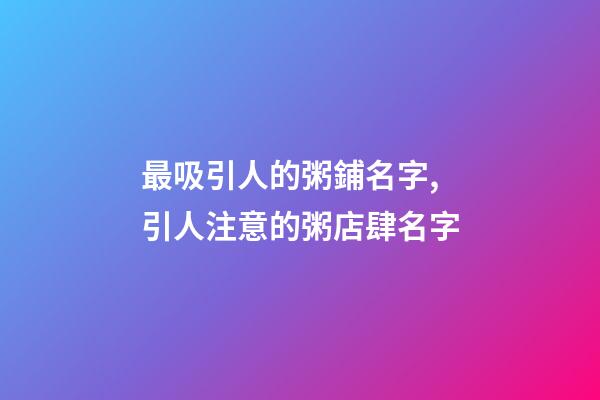 最吸引人的粥鋪名字,引人注意的粥店肆名字-第1張-店鋪起名-玄機(jī)派