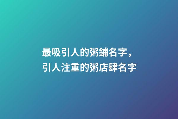 最吸引人的粥鋪名字，引人注重的粥店肆名字-第1張-店鋪起名-玄機派