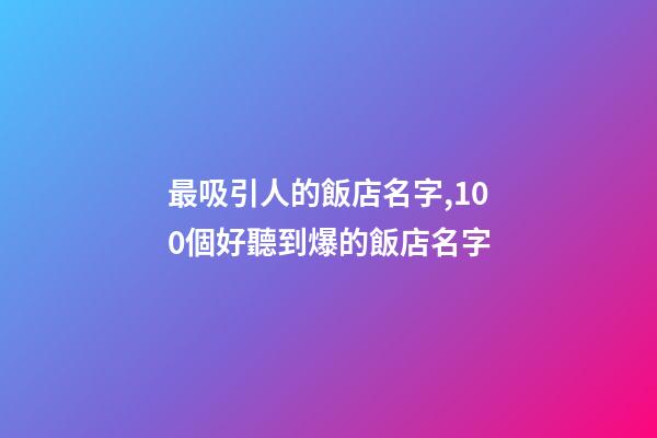 最吸引人的飯店名字,100個好聽到爆的飯店名字-第1張-店鋪起名-玄機(jī)派