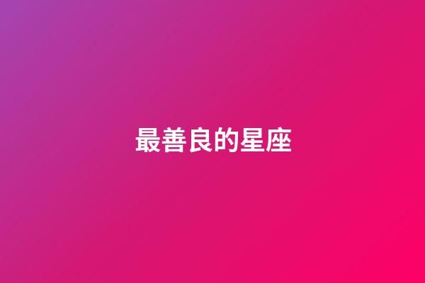 最善良的星座（哪個星座是真善良）-第1張-星座運勢-玄機派