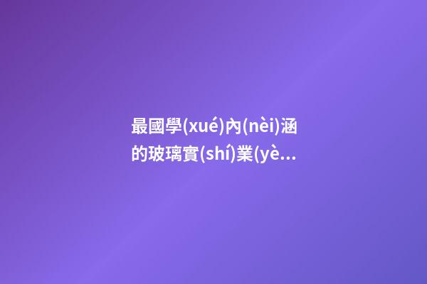 最國學(xué)內(nèi)涵的玻璃實(shí)業(yè)公司名字-第1張-公司起名-玄機(jī)派