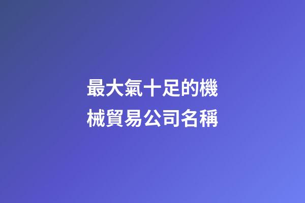 最大氣十足的機械貿易公司名稱-第1張-公司起名-玄機派