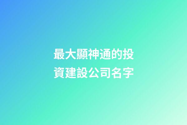 最大顯神通的投資建設公司名字