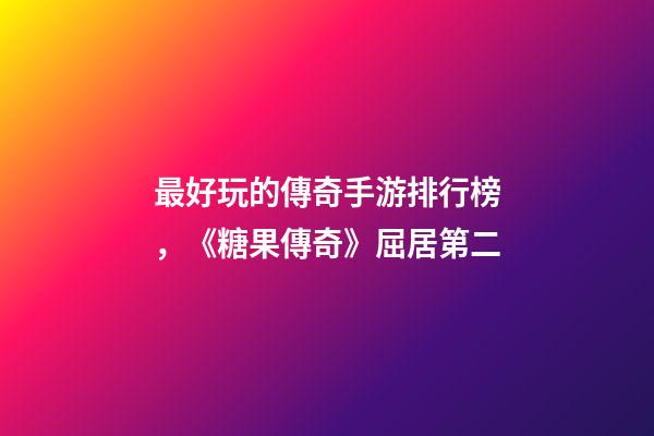 最好玩的傳奇手游排行榜，《糖果傳奇》屈居第二-第1張-觀點(diǎn)-玄機(jī)派