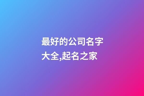 最好的公司名字大全,起名之家-第1張-公司起名-玄機派