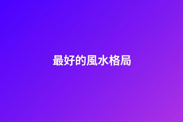 最好的風水格局