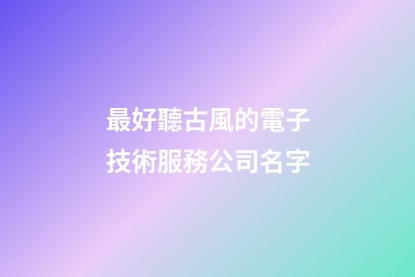 最好聽古風的電子技術服務公司名字-第1張-公司起名-玄機派