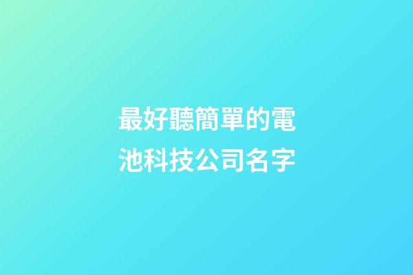 最好聽簡單的電池科技公司名字-第1張-公司起名-玄機(jī)派