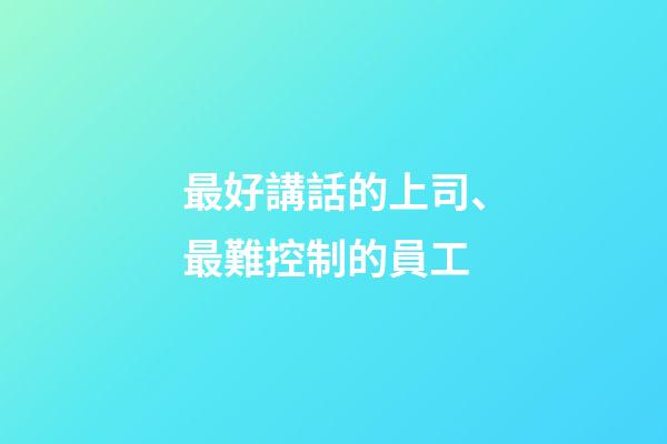最好講話的上司、最難控制的員工