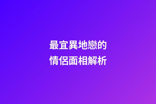最宜異地戀的情侶面相解析