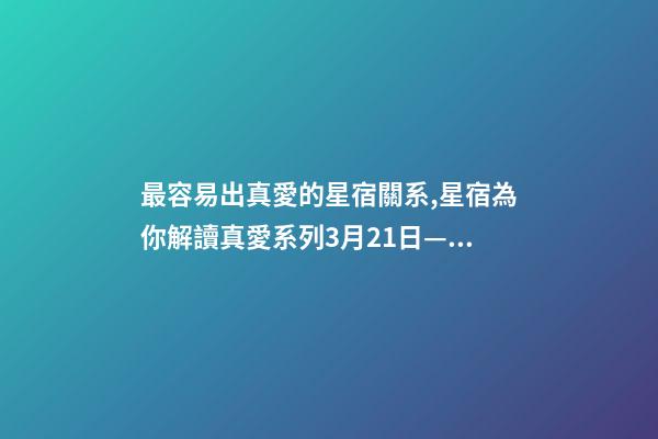 最容易出真愛的星宿關系,星宿為你解讀真愛系列3月21日——4月4日婁宿-第1張-觀點-玄機派