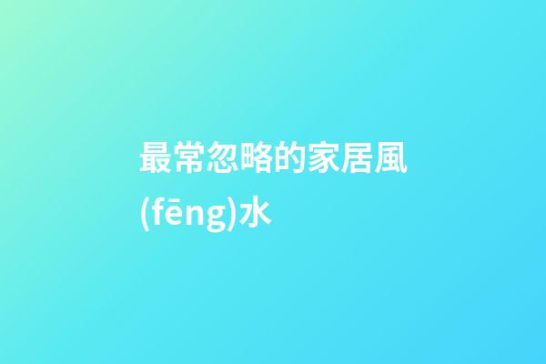 最常忽略的家居風(fēng)水