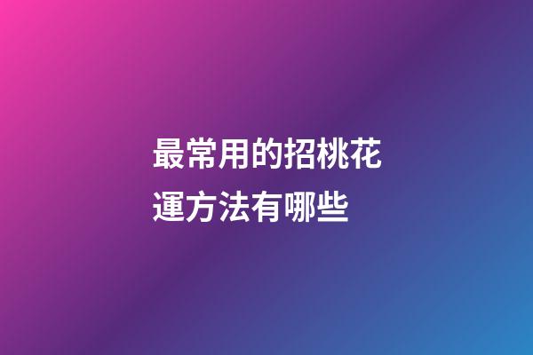 最常用的招桃花運方法有哪些
