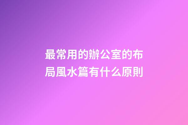 最常用的辦公室的布局風水篇有什么原則
